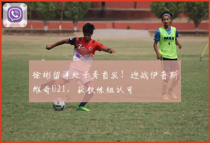 徐彬留洋处子秀首发！迎战伊普斯维奇U21，获教练组认可